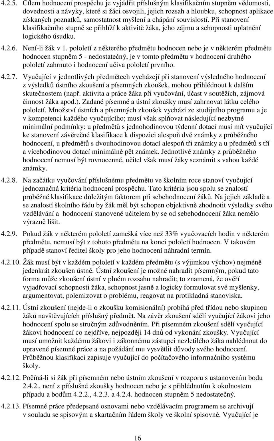 samostatnost myšlení a chápání souvislostí. Při stanovení klasifikačního stupně se přihlíží k aktivitě žáka, jeho zájmu a schopnosti uplatnění logického úsudku. 4.2.6. Není-li žák v 1.
