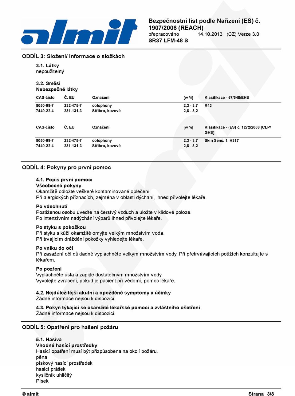 1272/2008 [CLP/ GHS] 8050-09-7 232-475-7 colophony 2,3-3,7 Skin Sens. 1, H317 7440-22-4 231-131-3 Stříbro, kovové 2,8-3,2 ODDÍL 4: Pokyny pro první pomoc 4.1. Popis první pomoci Všeobecné pokyny Okamžitě odložte veškeré kontaminované oblečení.