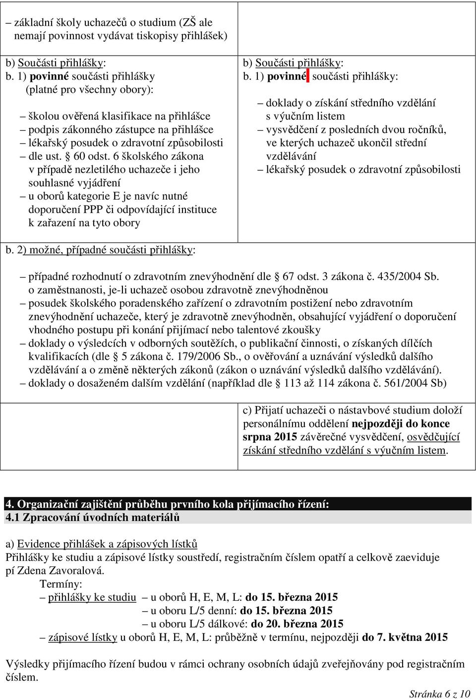 6 školského zákona v případě nezletilého uchazeče i jeho souhlasné vyjádření u oborů kategorie E je navíc nutné doporučení PPP či odpovídající instituce k zařazení na tyto obory b) Součásti