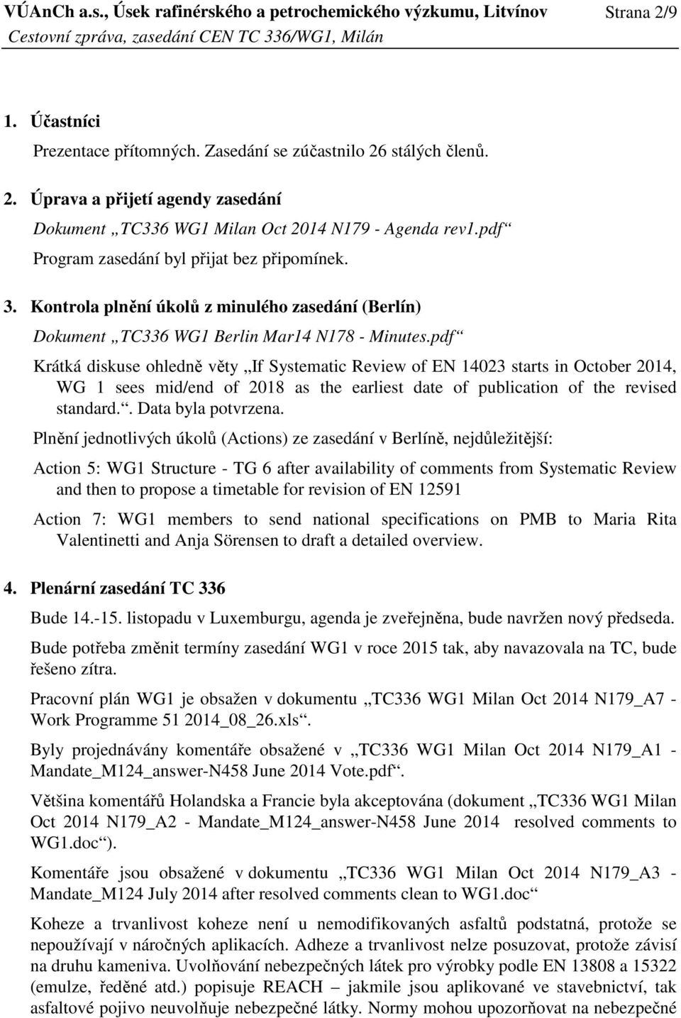 pdf Krátká diskuse ohledně věty If Systematic Review of EN 14023 starts in October 2014, WG 1 sees mid/end of 2018 as the earliest date of publication of the revised standard.. Data byla potvrzena.