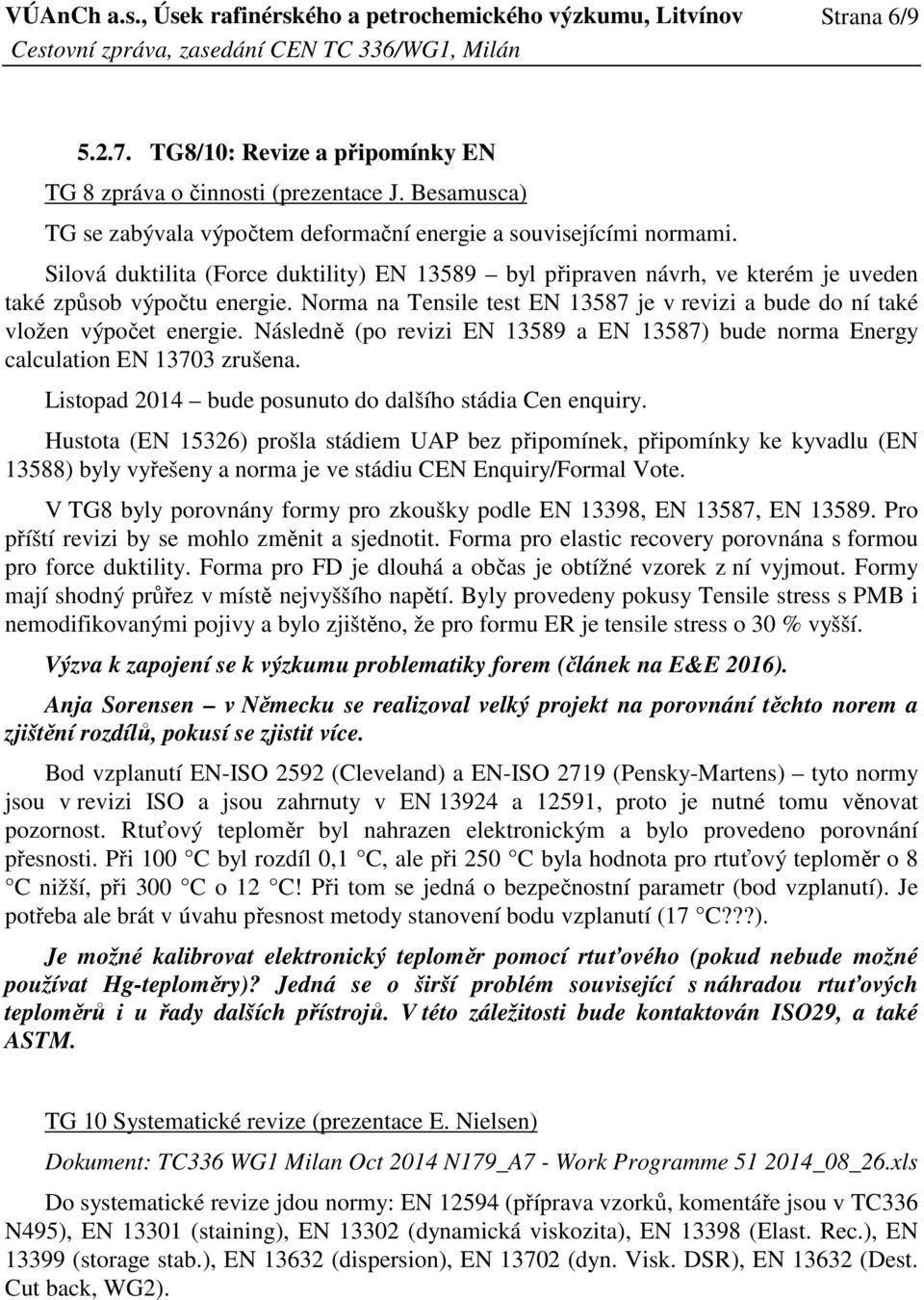 Následně (po revizi EN 13589 a EN 13587) bude norma Energy calculation EN 13703 zrušena. Listopad 2014 bude posunuto do dalšího stádia Cen enquiry.