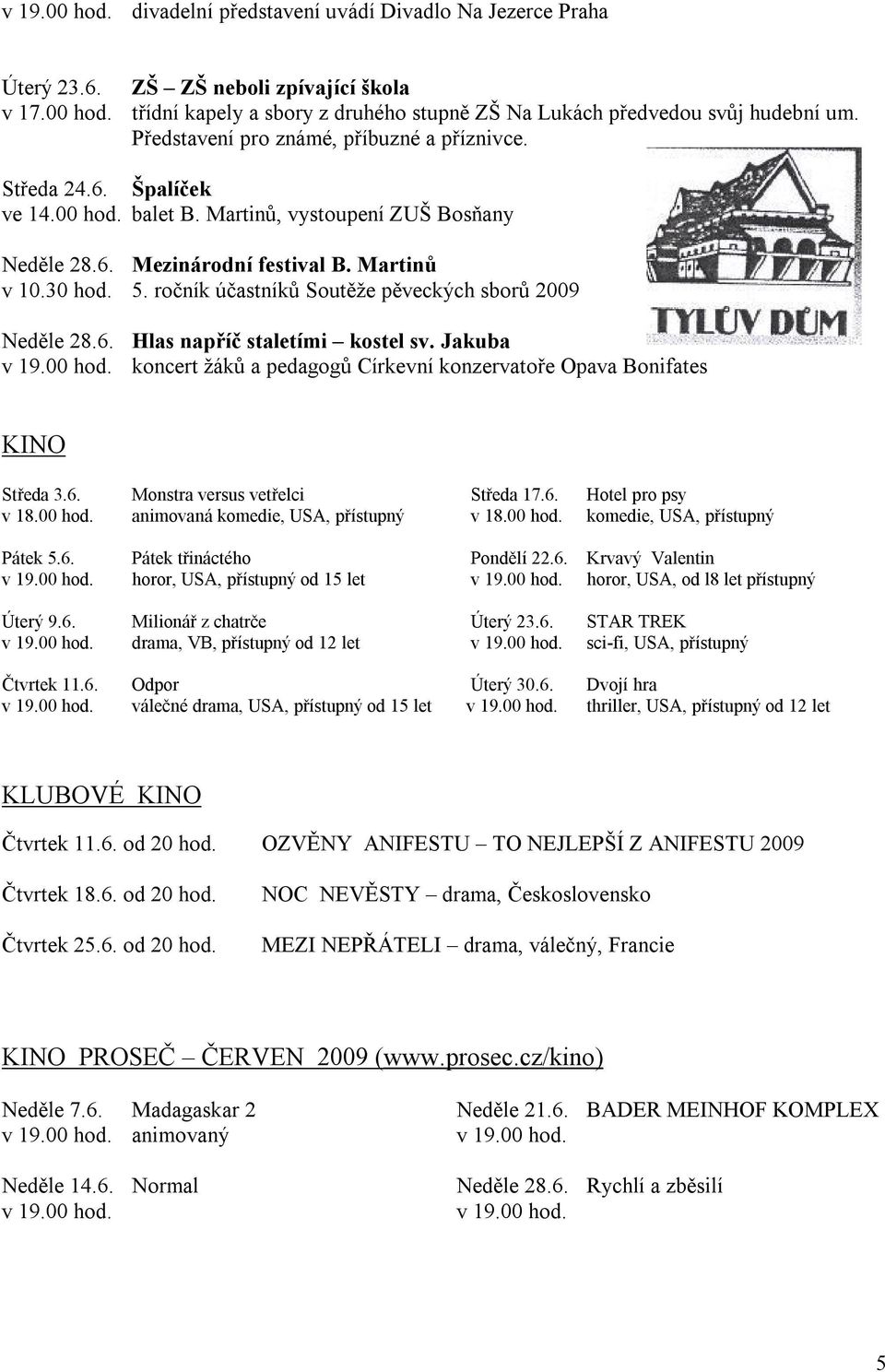 ročník účastníků Soutěže pěveckých sborů 2009 Neděle 28.6. Hlas napříč staletími kostel sv. Jakuba v 19.00 hod. koncert žáků a pedagogů Církevní konzervatoře Opava Bonifates KINO Středa 3.6. Monstra versus vetřelci Středa 17.