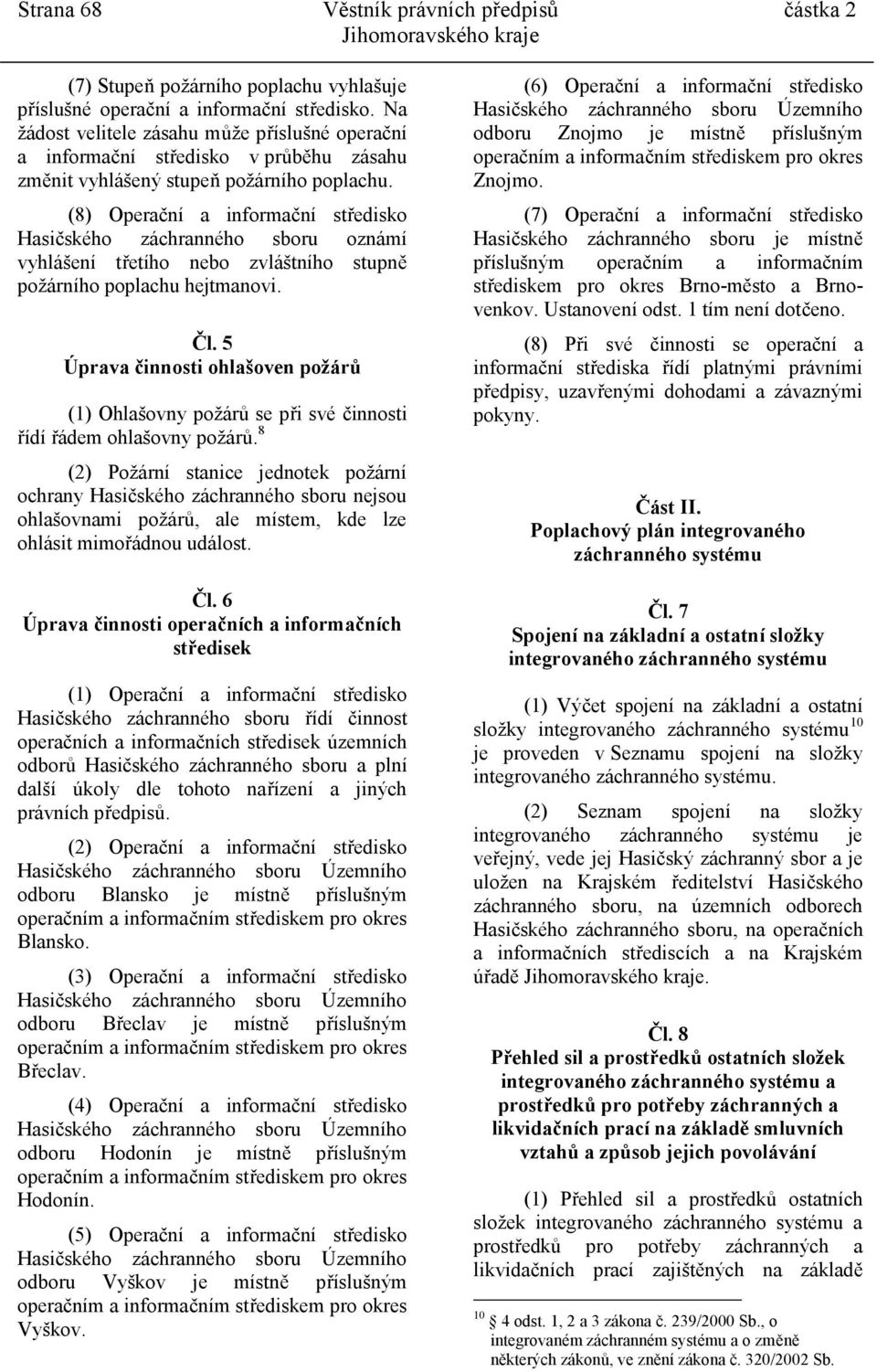 (8) Operační a informační středisko Hasičského záchranného sboru oznámí vyhlášení třetího nebo zvláštního stupně požárního poplachu hejtmanovi. Čl.