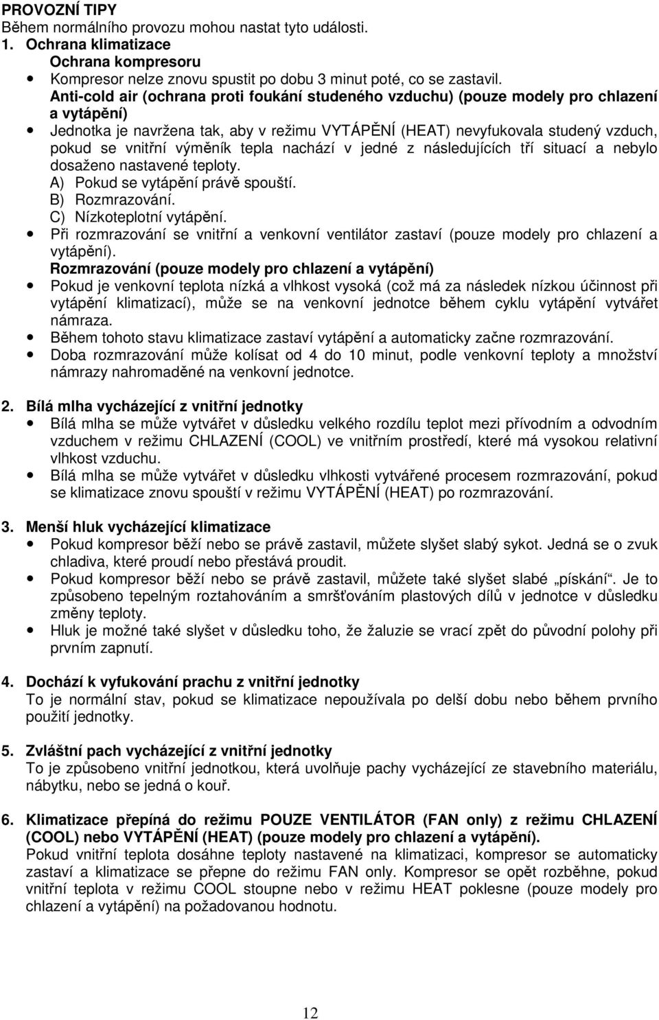 výměník tepla nachází v jedné z následujících tří situací a nebylo dosaženo nastavené teploty. A) Pokud se vytápění právě spouští. B) Rozmrazování. C) Nízkoteplotní vytápění.