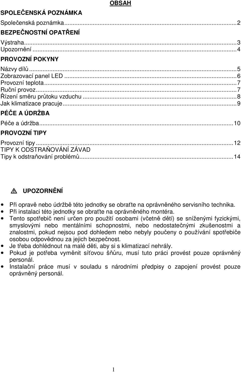 .. 14 UPOZORNĚNÍ Při opravě nebo údržbě této jednotky se obraťte na oprávněného servisního technika. Při instalaci této jednotky se obraťte na oprávněného montéra.