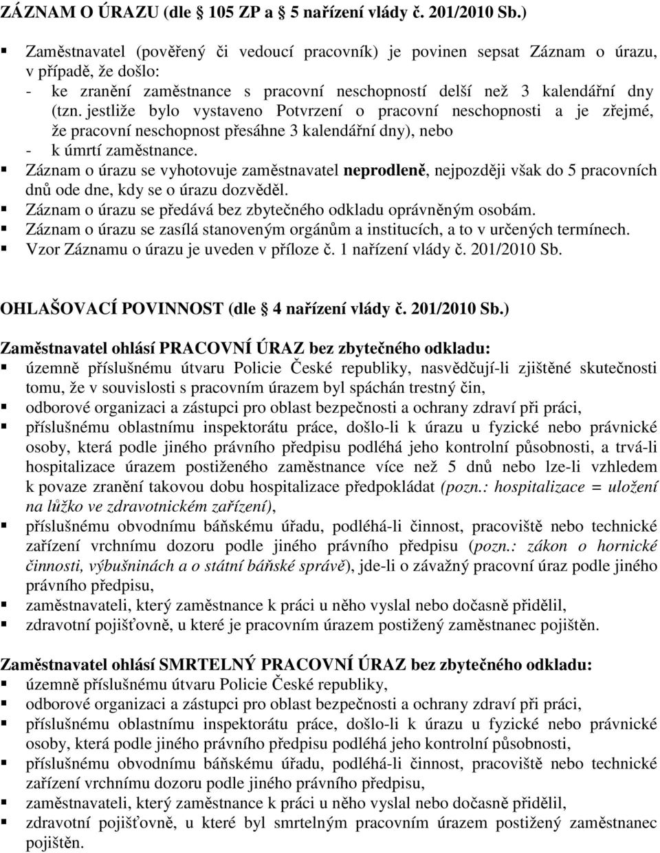 jestliže bylo vystaveno Potvrzení o pracovní neschopnosti a je zřejmé, že pracovní neschopnost přesáhne 3 kalendářní dny), nebo - k úmrtí zaměstnance.