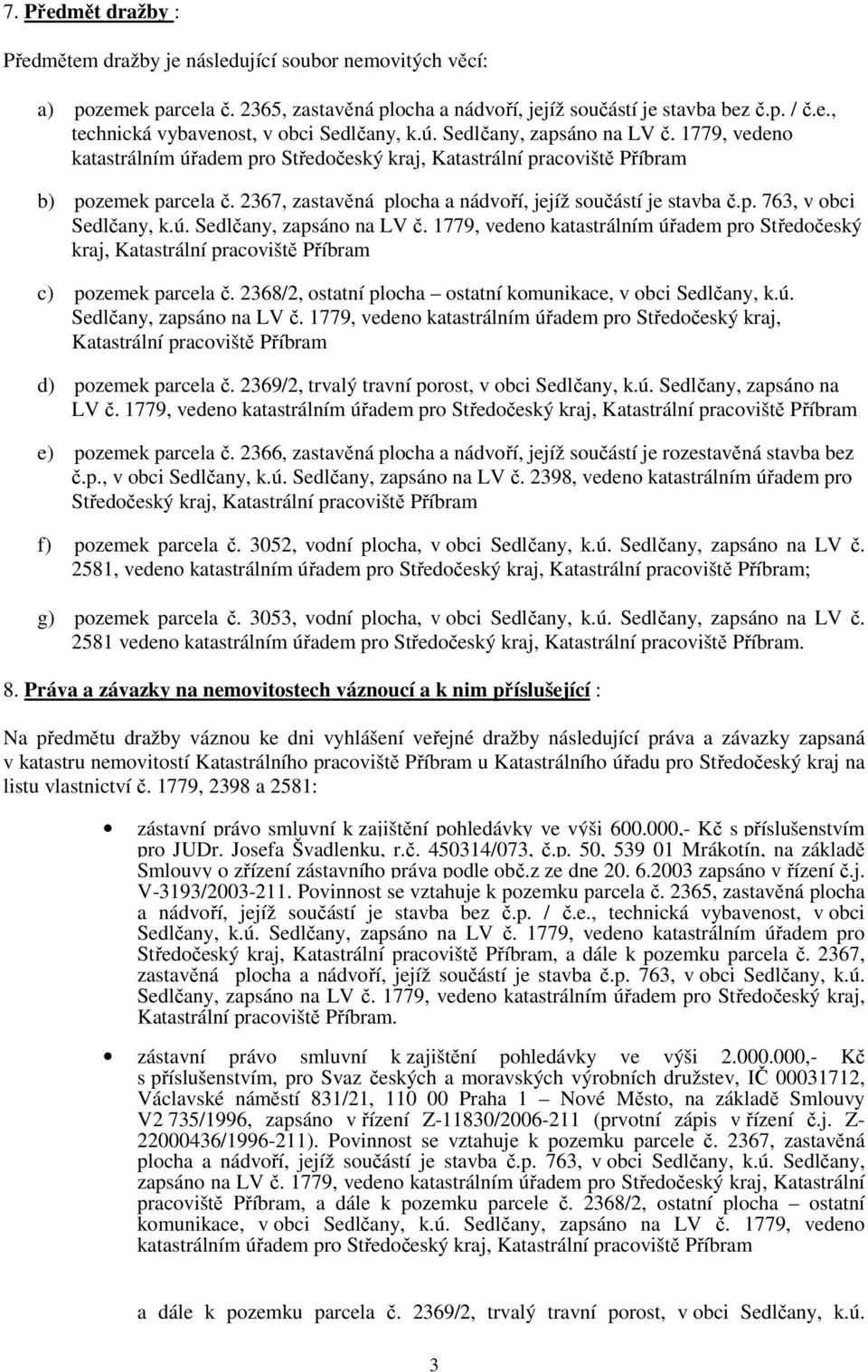 p. 763, v obci Sedlčany, k.ú. Sedlčany, zapsáno na LV č. 1779, vedeno katastrálním úřadem pro Středočeský kraj, Katastrální pracoviště Příbram c) pozemek parcela č.