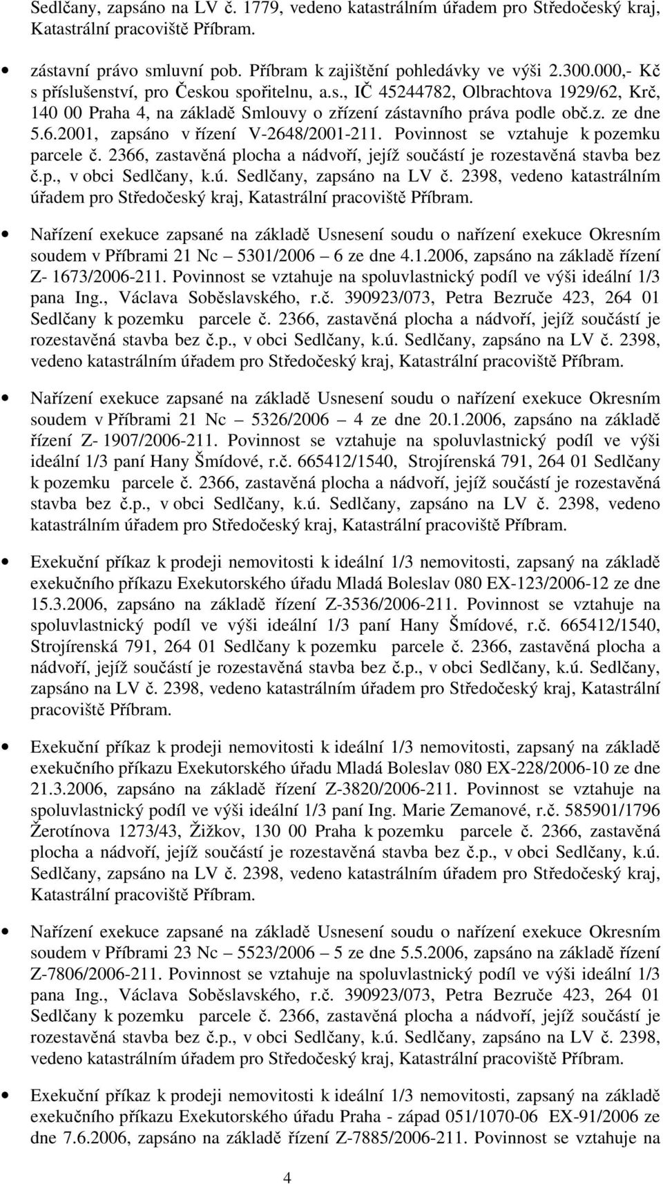 Povinnost se vztahuje k pozemku parcele č. 2366, zastavěná plocha a nádvoří, jejíž součástí je rozestavěná stavba bez č.p., v obci Sedlčany, k.ú. Sedlčany, zapsáno na LV č.