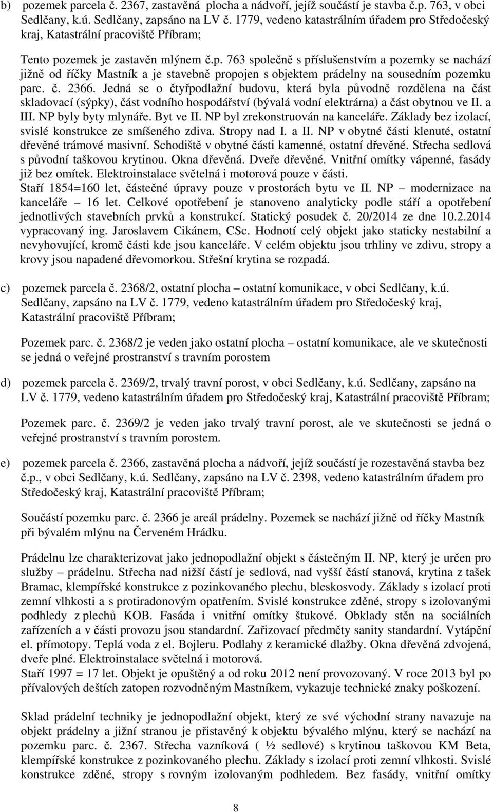 č. 2366. Jedná se o čtyřpodlažní budovu, která byla původně rozdělena na část skladovací (sýpky), část vodního hospodářství (bývalá vodní elektrárna) a část obytnou ve II. a III. NP byly byty mlynáře.