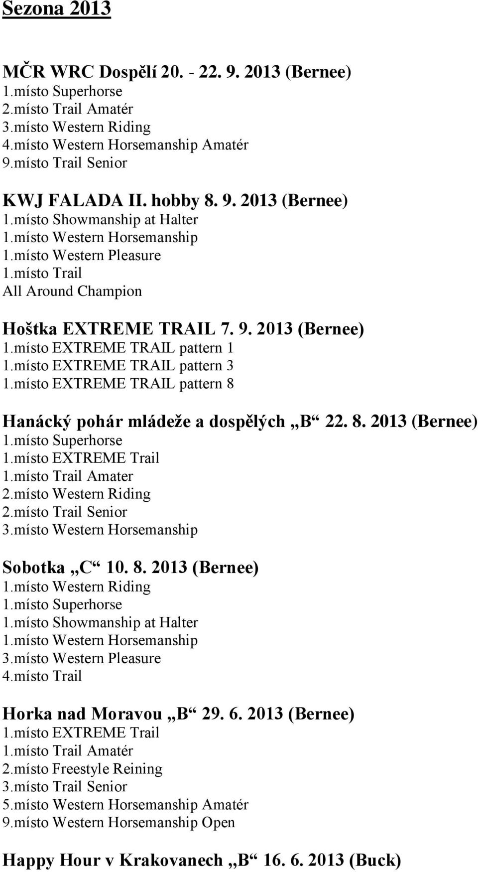 místo EXTREME TRAIL pattern 3 1.místo EXTREME TRAIL pattern 8 Hanácký pohár mládeže a dospělých,,b 22. 8. 2013 (Bernee) 1.místo EXTREME Trail 1.místo Trail Amater 2.místo Western Riding 2.