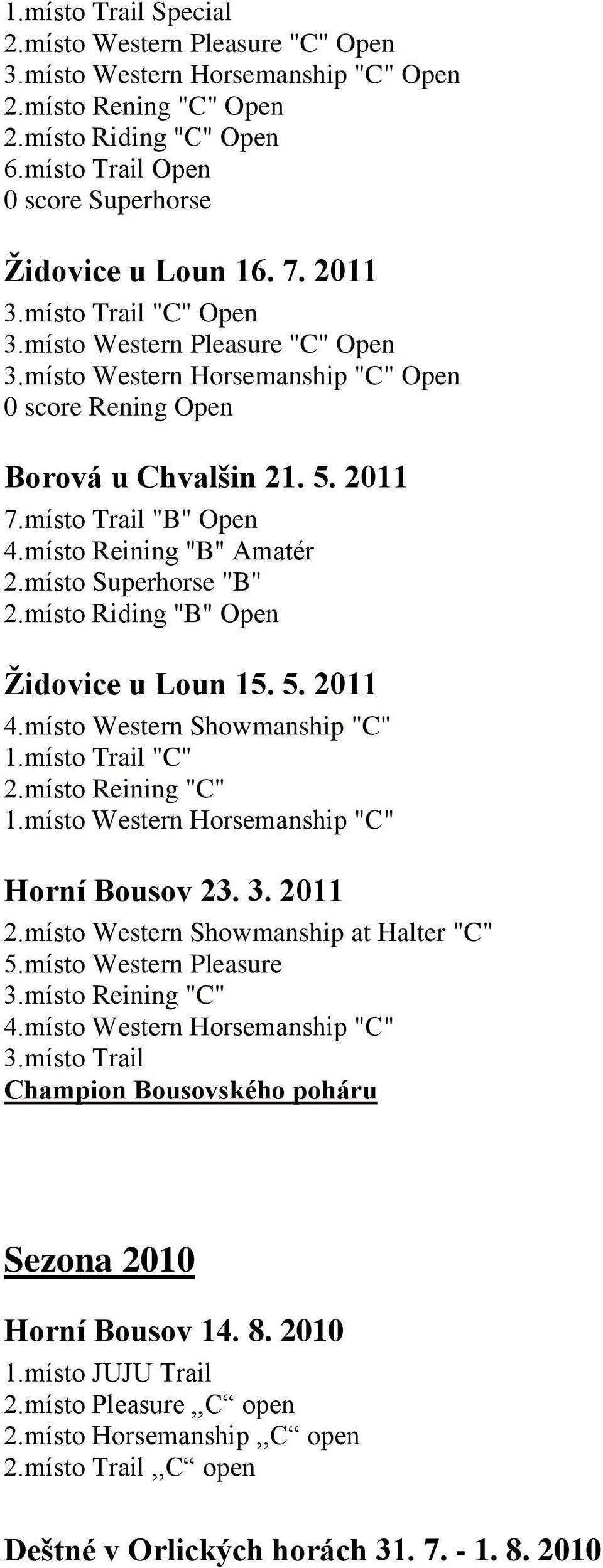 místo Reining "B" Amatér 2.místo Superhorse "B" 2.místo Riding "B" Open Židovice u Loun 15. 5. 2011 4.místo Western Showmanship "C" 1.místo Trail "C" 2.místo Reining "C" 1.