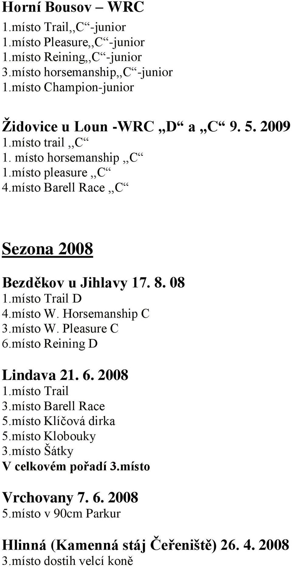 místo Barell Race,,C Sezona 2008 Bezděkov u Jihlavy 17. 8. 08 1.místo Trail D 4.místo W. Horsemanship C 3.místo W. Pleasure C 6.místo Reining D Lindava 21. 6. 2008 1.