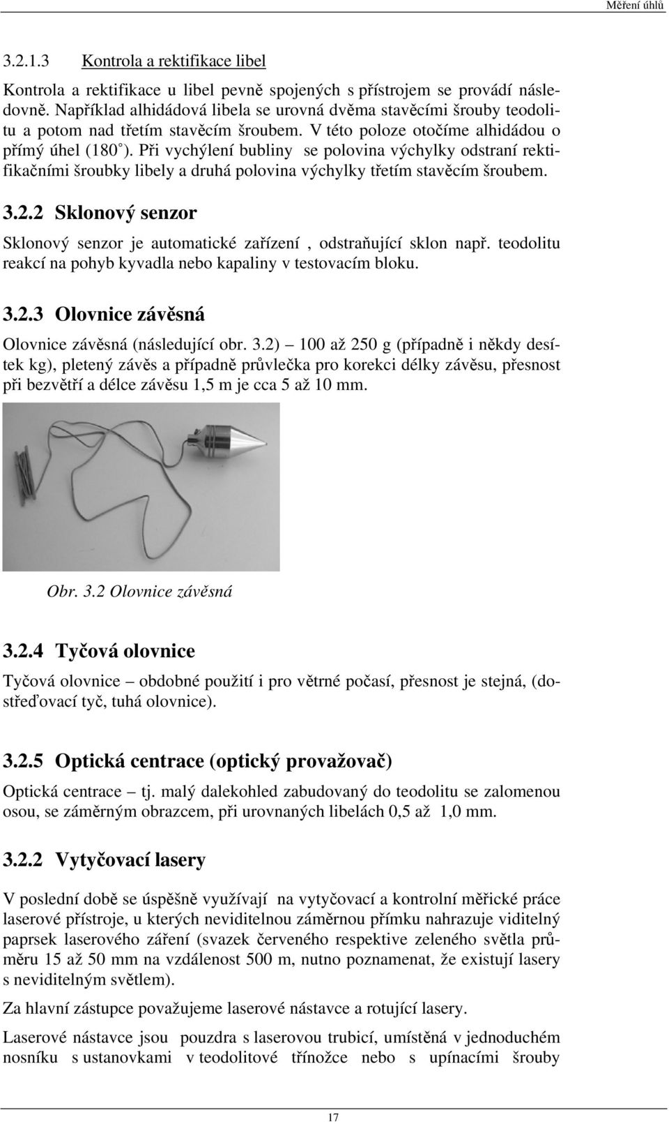 Při vychýlení bubliny se polovina výchylky odstraní rektifikačními šroubky libely a druhá polovina výchylky třetím stavěcím šroubem. 3.2.