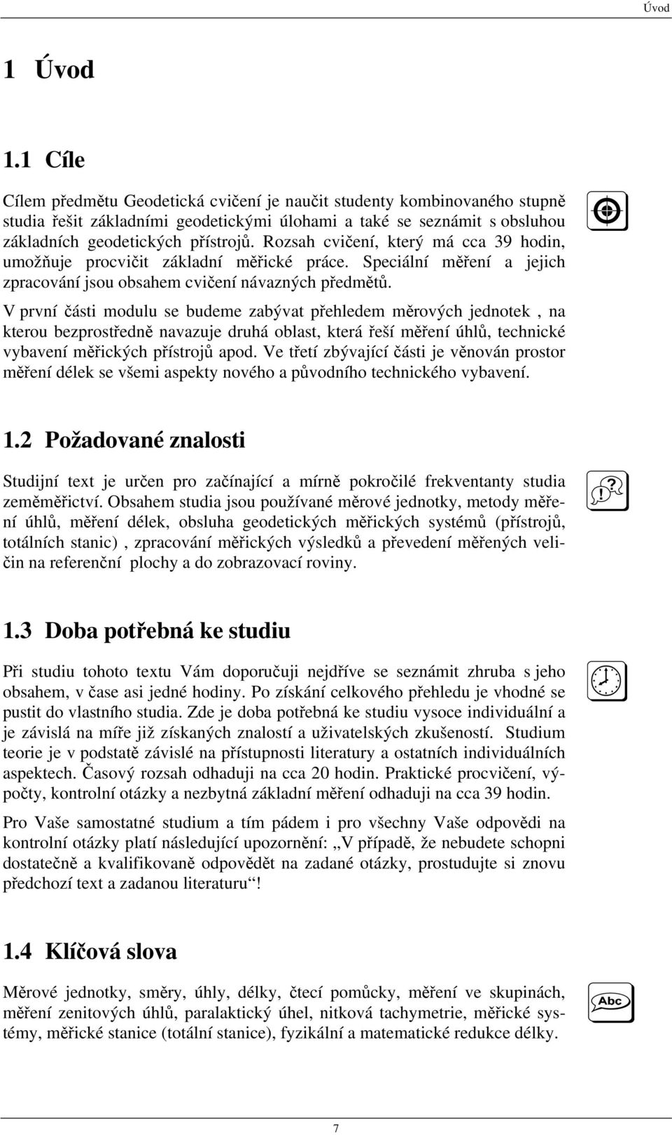 Rozsah cvičení, který má cca 39 hodin, umožňuje procvičit základní měřické práce. Speciální měření a jejich zpracování jsou obsahem cvičení návazných předmětů.