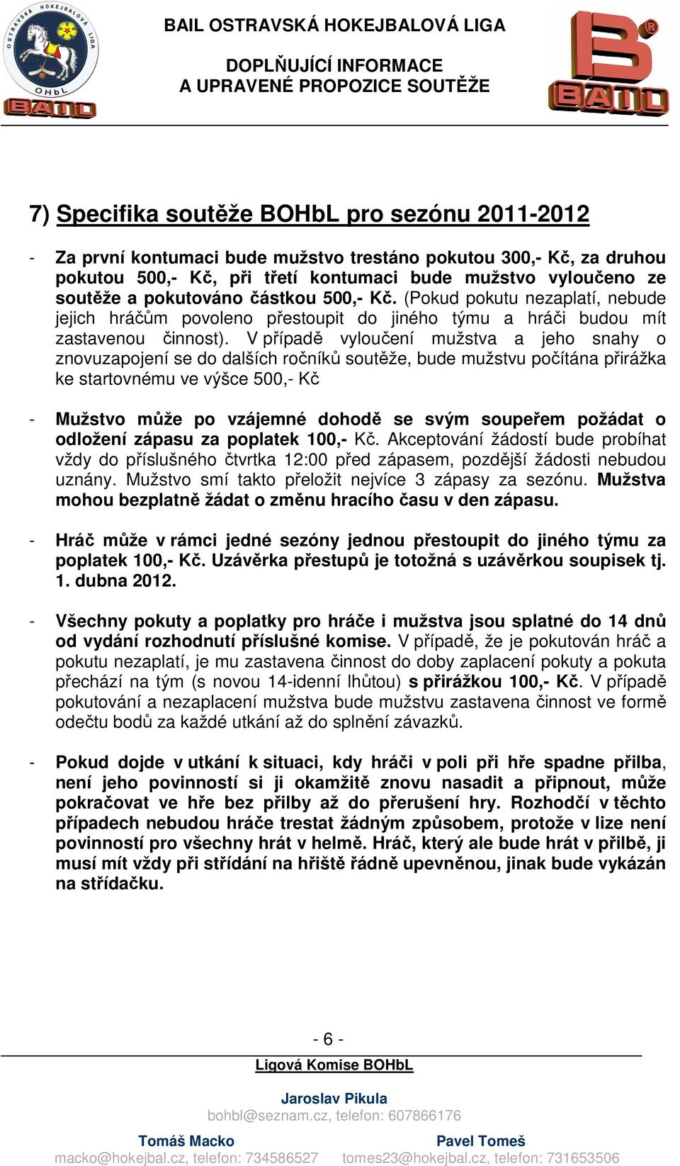 V případě vyloučení mužstva a jeho snahy o znovuzapojení se do dalších ročníků soutěže, bude mužstvu počítána přirážka ke startovnému ve výšce 500,- Kč - Mužstvo může po vzájemné dohodě se svým