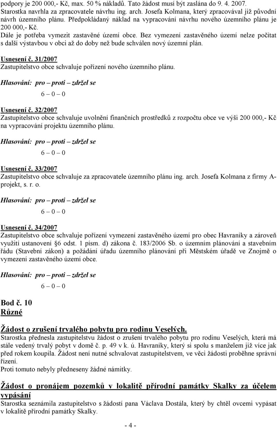 Bez vymezení zastavěného území nelze počítat s další výstavbou v obci až do doby než bude schválen nový územní plán. Usnesení č. 31/2007 Zastupitelstvo obce schvaluje pořízení nového územního plánu.