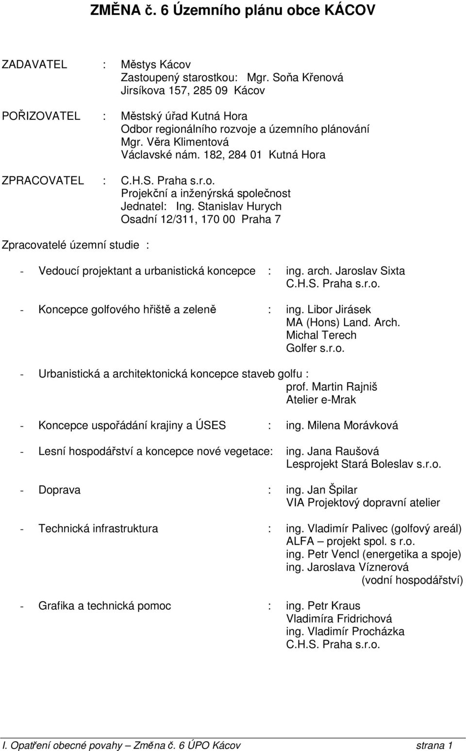 H.S. Praha s.r.o. Projekční a inženýrská společnost Jednatel: Ing. Stanislav Hurych Osadní 12/311, 170 00 Praha 7 pracovatelé územní studie : - Vedoucí projektant a urbanistická koncepce : ing. arch.