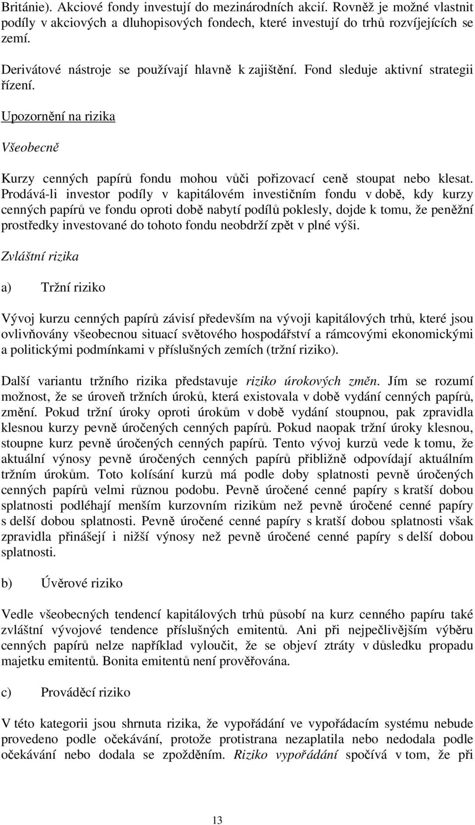 Prodává-li investor podíly v kapitálovém investičním fondu v době, kdy kurzy cenných papírů ve fondu oproti době nabytí podílů poklesly, dojde k tomu, že peněžní prostředky investované do tohoto
