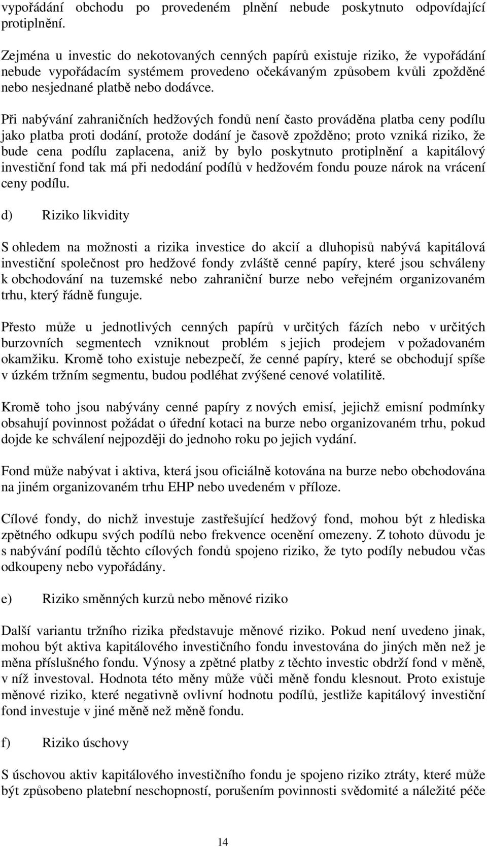 Při nabývání zahraničních hedžových fondů není často prováděna platba ceny podílu jako platba proti dodání, protože dodání je časově zpožděno; proto vzniká riziko, že bude cena podílu zaplacena, aniž