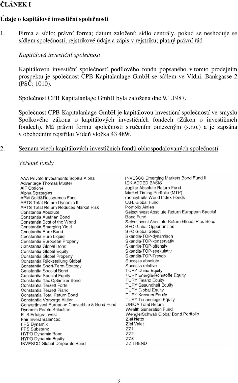 Kapitálovou investiční společností podílového fondu popsaného v tomto prodejním prospektu je společnost CPB Kapitalanlage GmbH se sídlem ve Vídni, Bankgasse 2 (PSČ: 1010).