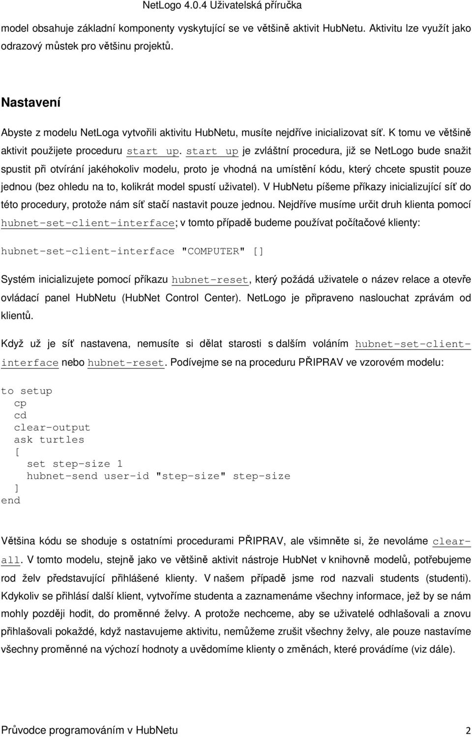 start up je zvláštní procedura, již se NetLogo bude snažit spustit při otvírání jakéhokoliv modelu, proto je vhodná na umístění kódu, který chcete spustit pouze jednou (bez ohledu na to, kolikrát