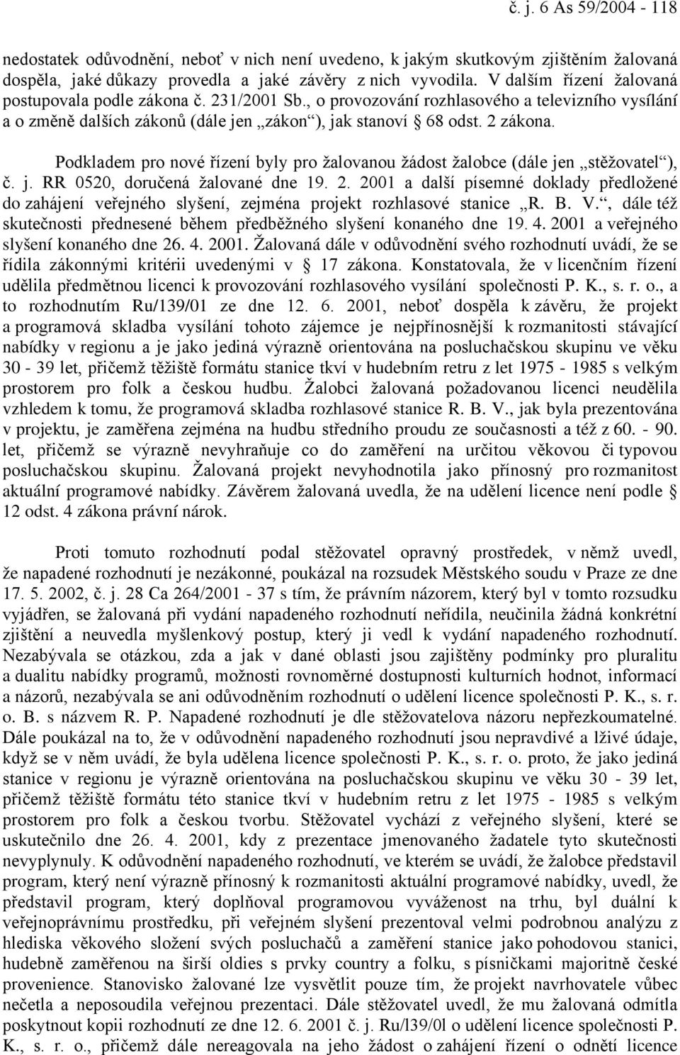 Podkladem pro nové řízení byly pro žalovanou žádost žalobce (dále jen stěžovatel ), č. j. RR 0520, doručená žalované dne 19. 2.