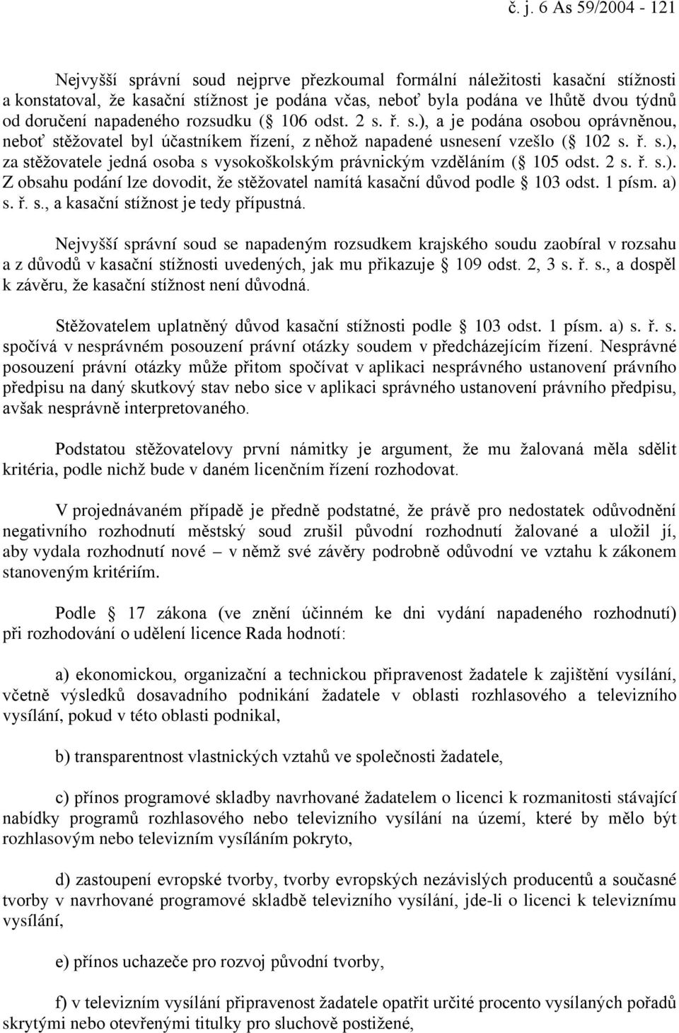 2 s. ř. s.). Z obsahu podání lze dovodit, že stěžovatel namítá kasační důvod podle 103 odst. 1 písm. a) s. ř. s., a kasační stížnost je tedy přípustná.