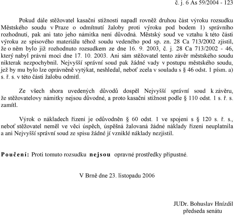 28 Ca 713/2002 zjistil, že o něm bylo již rozhodnuto rozsudkem ze dne 16. 9. 2003, č. j. 28 Ca 713/2002-46, který nabyl právní moci dne 17. 10. 2003. Ani sám stěžovatel tento závěr městského soudu nikterak nezpochybnil.