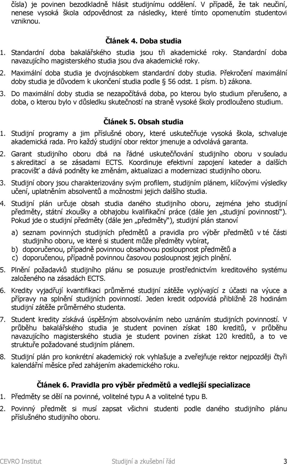 Maximální doba studia je dvojnásobkem standardní doby studia. Překročení maximální doby studia je důvodem k ukončení studia podle 56 odst. 1 písm. b) zákona. 3.