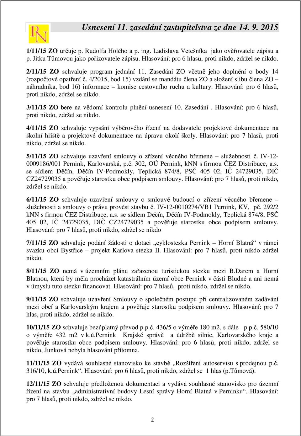 4/2015, bod 15) vzdání se mandátu člena ZO a složení slibu člena ZO náhradníka, bod 16) informace komise cestovního ruchu a kultury. Hlasování: pro 6 hlasů, proti nikdo, zdržel se nikdo.
