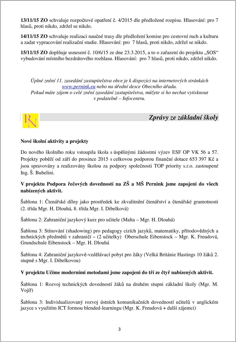 15/11/15 ZO doplňuje usnesení č. 10/6/15 ze dne 23.3.2015, a to o zařazení do projektu SOS vybudování místního bezdrátového rozhlasu. Hlasování: pro 7 hlasů, proti nikdo, zdržel nikdo. Úplné znění 11.