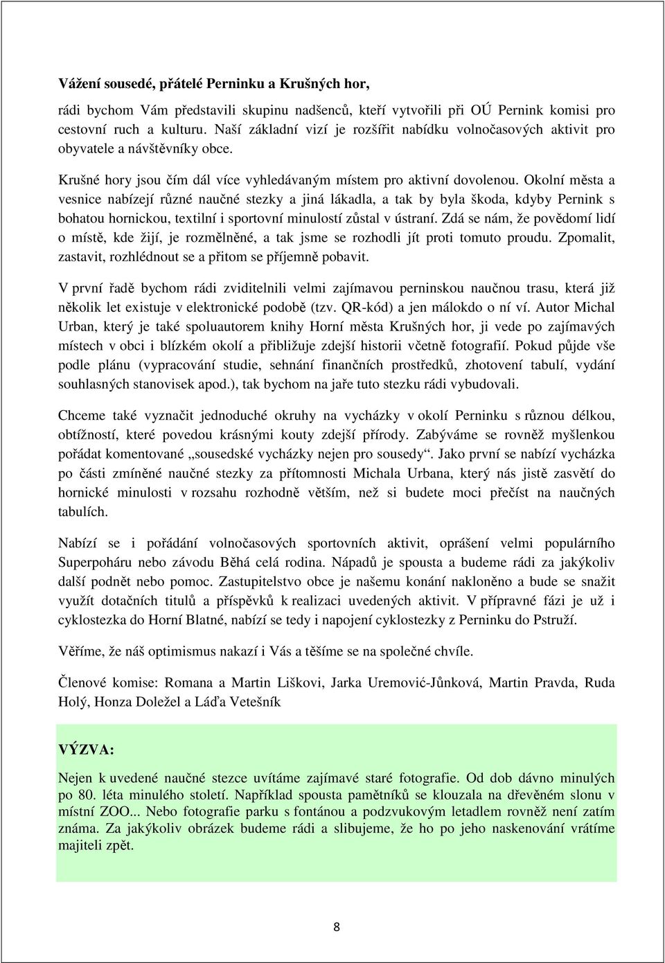 Okolní města a vesnice nabízejí různé naučné stezky a jiná lákadla, a tak by byla škoda, kdyby Pernink s bohatou hornickou, textilní i sportovní minulostí zůstal v ústraní.