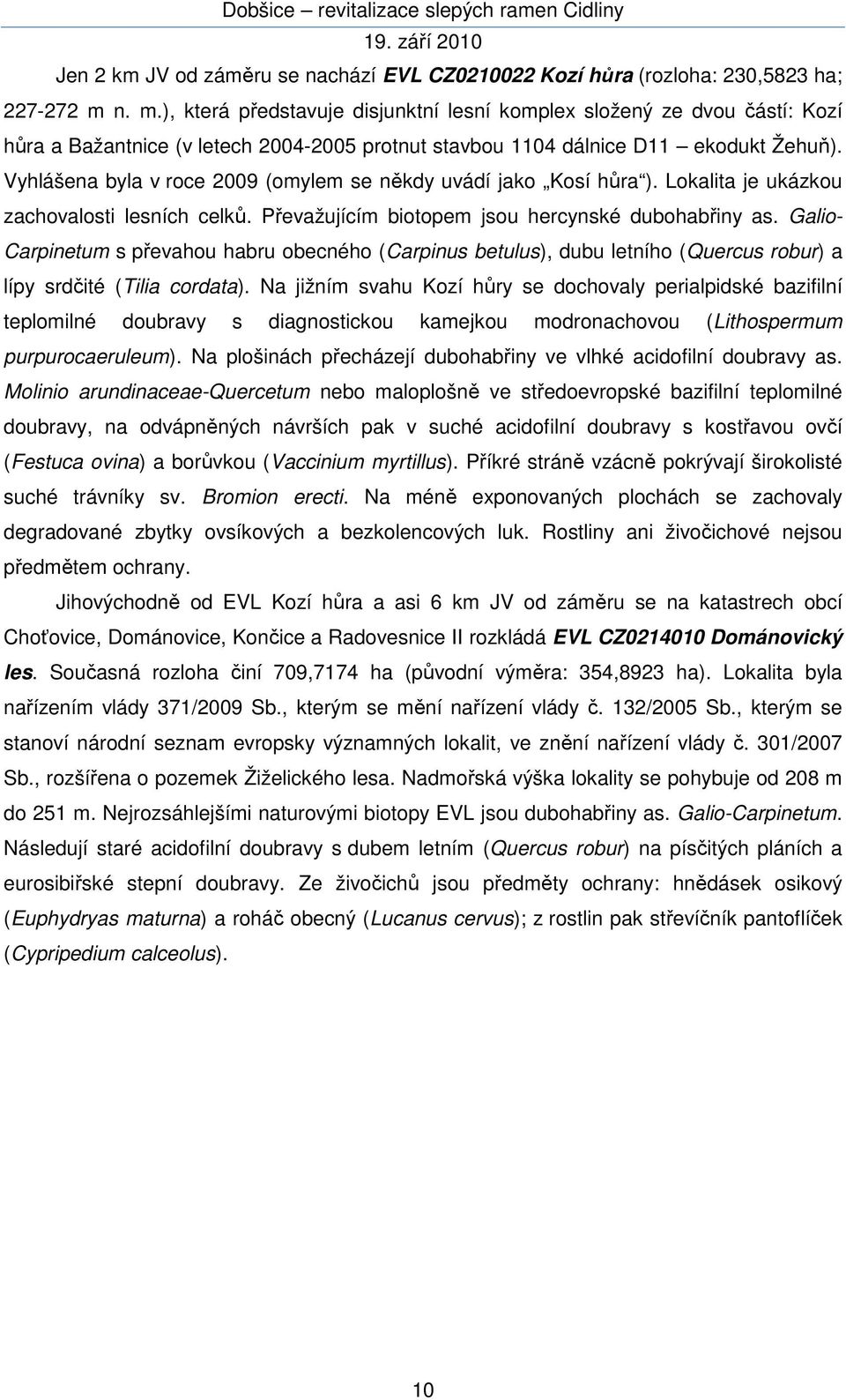 Vyhlášena byla v roce 2009 (omylem se někdy uvádí jako Kosí hůra ). Lokalita je ukázkou zachovalosti lesních celků. Převažujícím biotopem jsou hercynské dubohabřiny as.