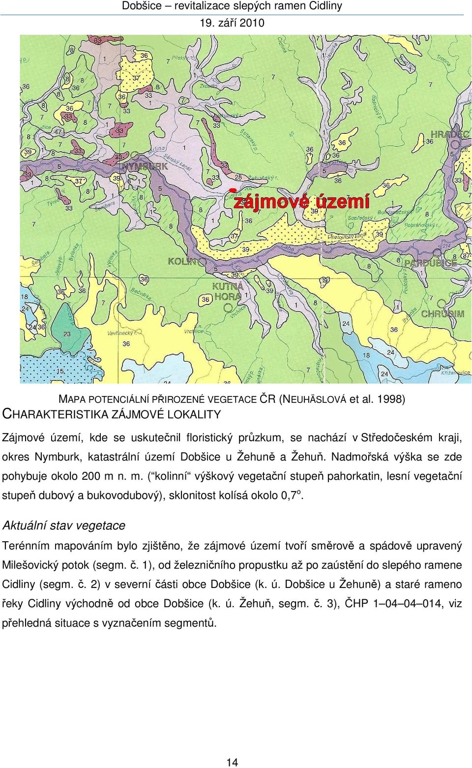 Nadmořská výška se zde pohybuje okolo 200 m n. m. ( kolinní výškový vegetační stupeň pahorkatin, lesní vegetační stupeň dubový a bukovodubový), sklonitost kolísá okolo 0,7 o.