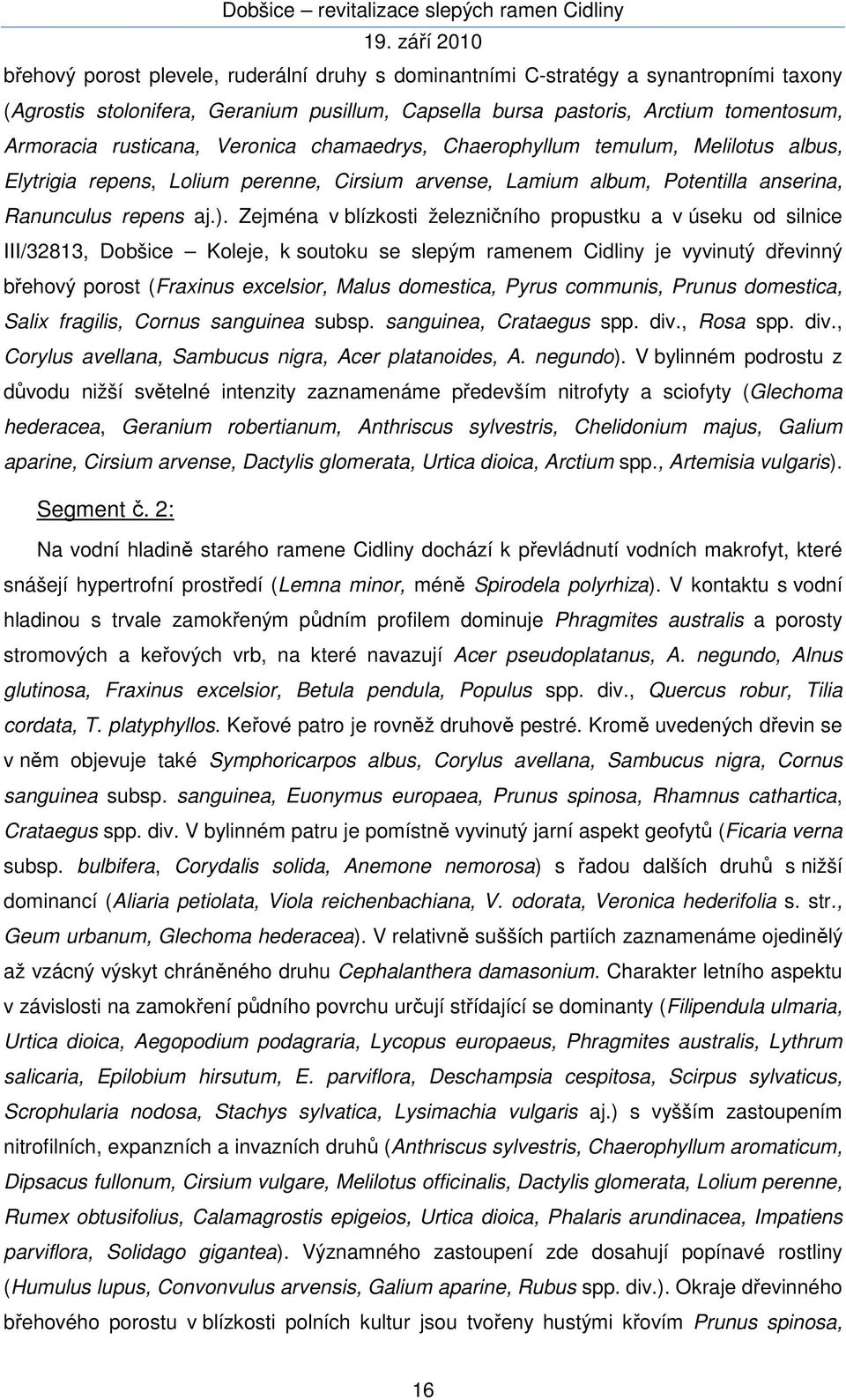 Zejména v blízkosti železničního propustku a v úseku od silnice III/32813, Dobšice Koleje, k soutoku se slepým ramenem Cidliny je vyvinutý dřevinný břehový porost (Fraxinus excelsior, Malus