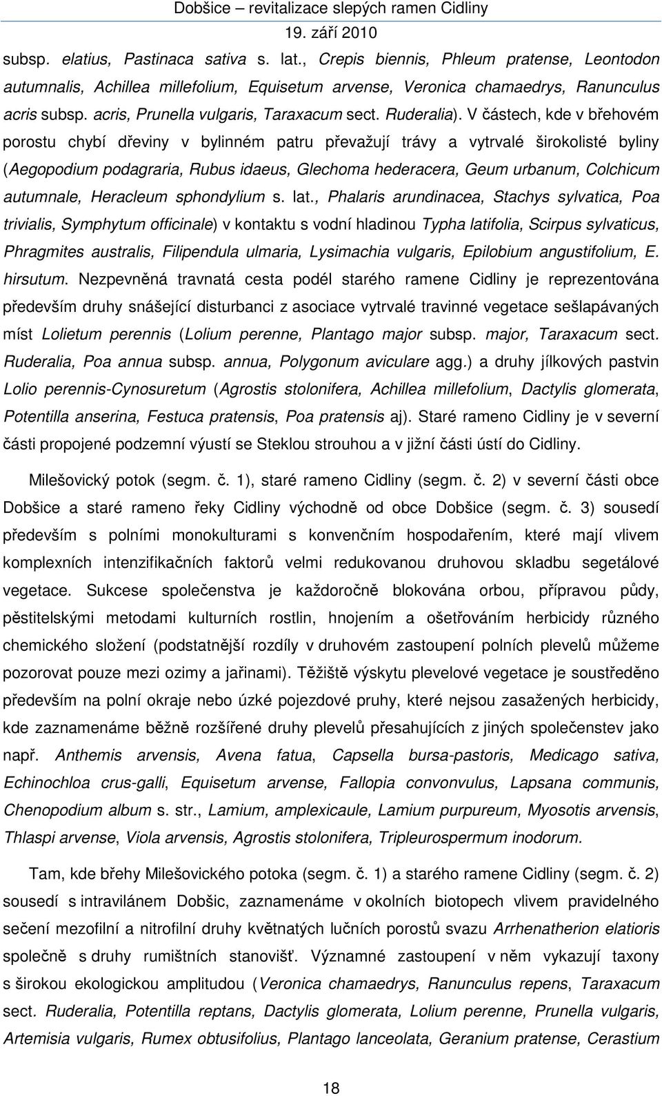 V částech, kde v břehovém porostu chybí dřeviny v bylinném patru převažují trávy a vytrvalé širokolisté byliny (Aegopodium podagraria, Rubus idaeus, Glechoma hederacera, Geum urbanum, Colchicum