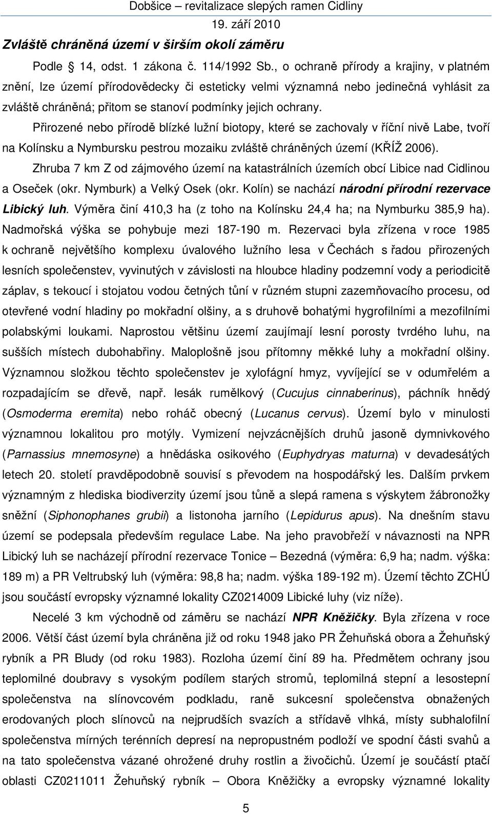 Přirozené nebo přírodě blízké lužní biotopy, které se zachovaly v říční nivě Labe, tvoří na Kolínsku a Nymbursku pestrou mozaiku zvláště chráněných území (KŘÍŽ 2006).