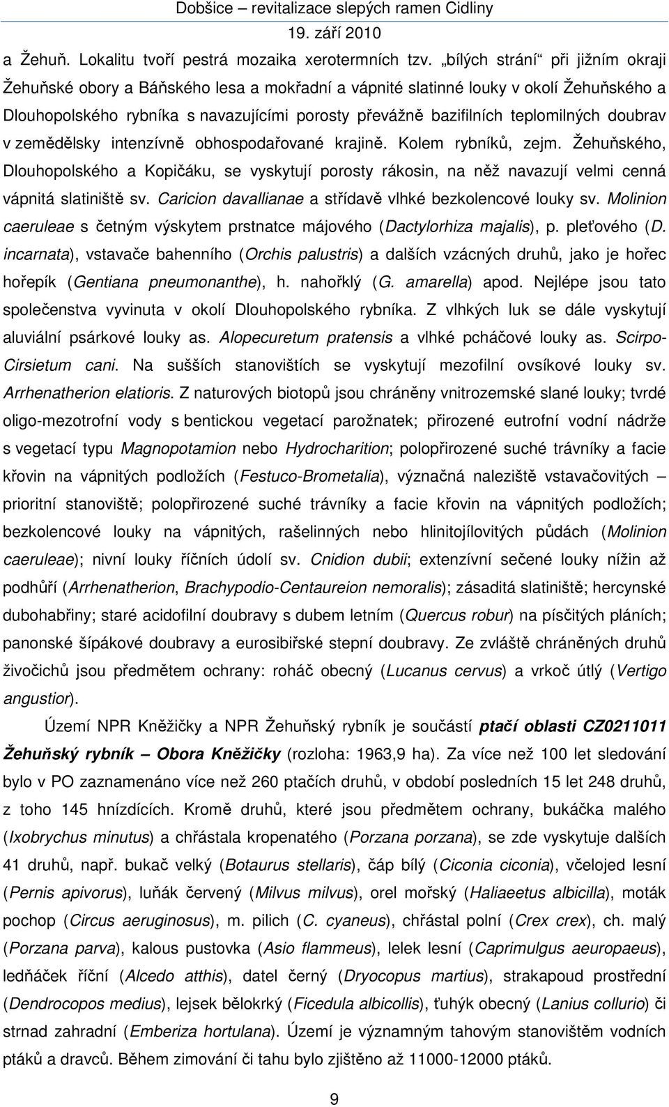 doubrav v zemědělsky intenzívně obhospodařované krajině. Kolem rybníků, zejm. Žehuňského, Dlouhopolského a Kopičáku, se vyskytují porosty rákosin, na něž navazují velmi cenná vápnitá slatiniště sv.