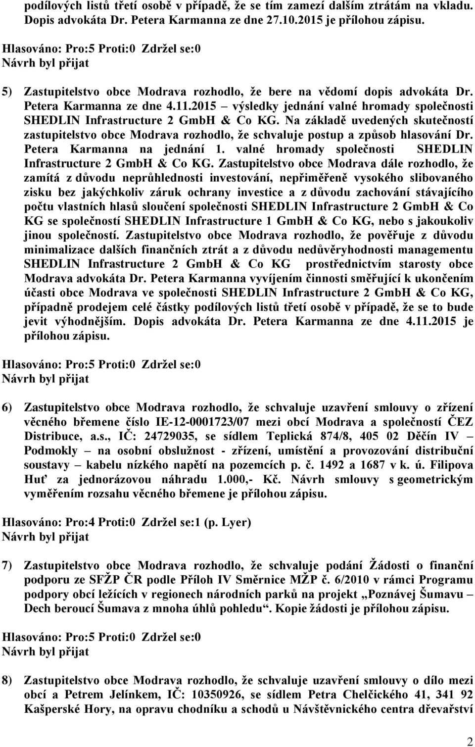 Na základě uvedených skutečností zastupitelstvo obce Modrava rozhodlo, že schvaluje postup a způsob hlasování Dr. Petera Karmanna na jednání 1.