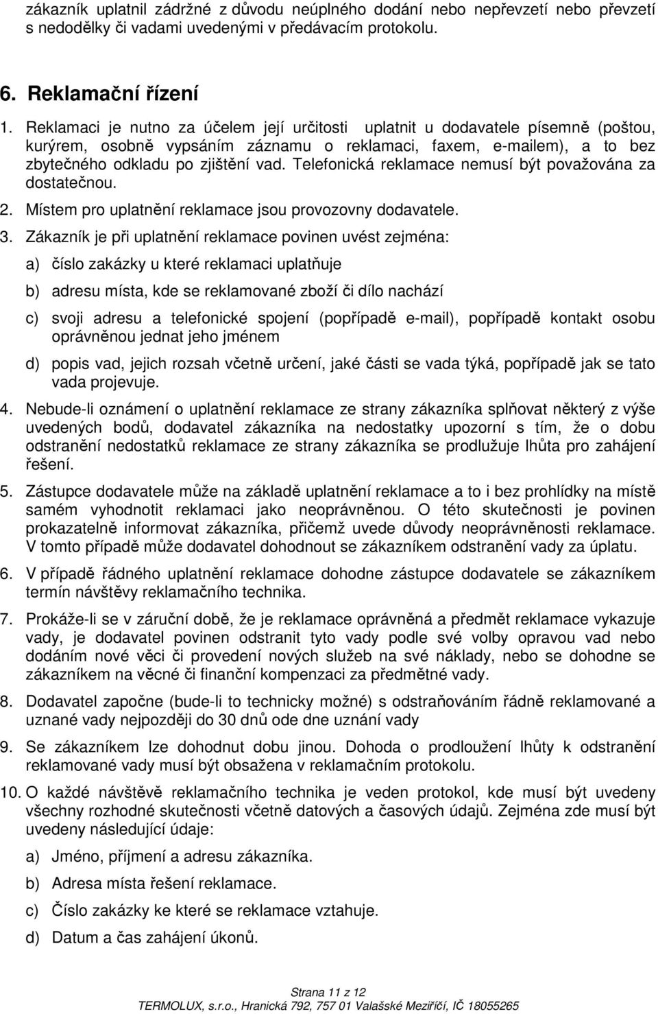 Telefonická reklamace nemusí být považována za dostatečnou. 2. Místem pro uplatnění reklamace jsou provozovny dodavatele. 3.