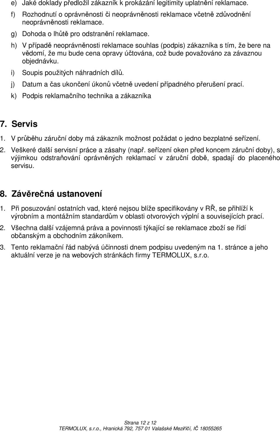 h) V případě neoprávněnosti reklamace souhlas (podpis) zákazníka s tím, že bere na vědomí, že mu bude cena opravy účtována, což bude považováno za závaznou objednávku.