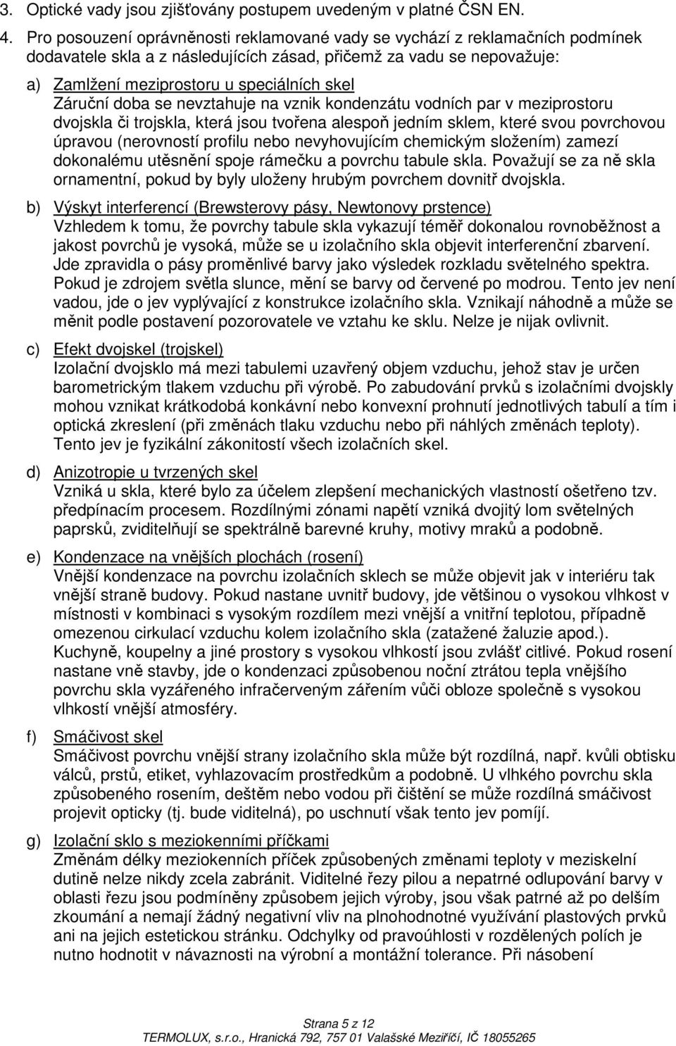 Záruční doba se nevztahuje na vznik kondenzátu vodních par v meziprostoru dvojskla či trojskla, která jsou tvořena alespoň jedním sklem, které svou povrchovou úpravou (nerovností profilu nebo
