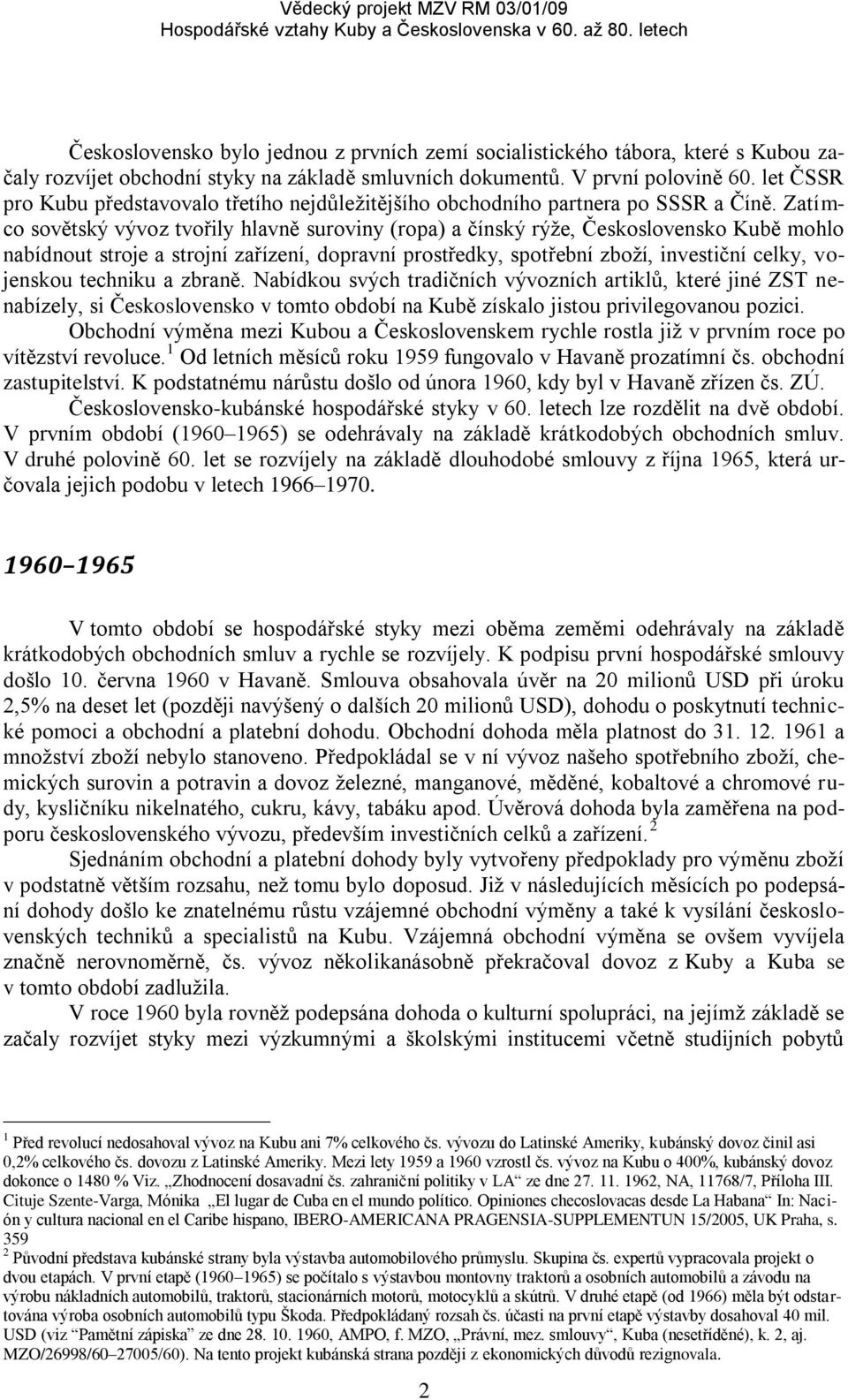 Zatímco sovětský vývoz tvořily hlavně suroviny (ropa) a čínský rýže, Československo Kubě mohlo nabídnout stroje a strojní zařízení, dopravní prostředky, spotřební zboží, investiční celky, vojenskou