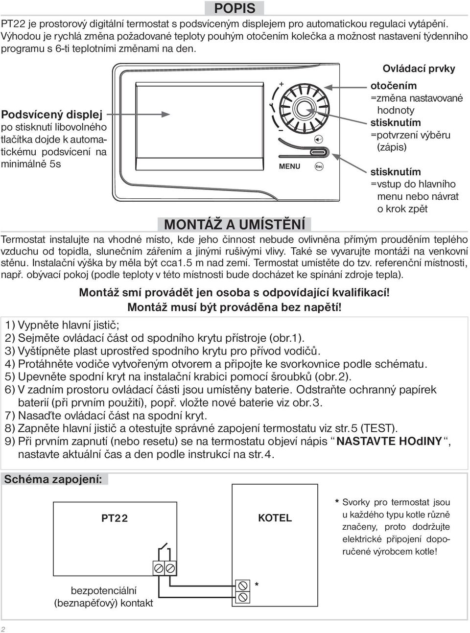 Podsvícený displej po stisknutí libovolného tlačítka dojde k automatickému podsvícení na minimálně 5s MENU MONTÁŽ A UMÍSTĚNÍ Termostat instalujte na vhodné místo, kde jeho činnost nebude ovlivněna