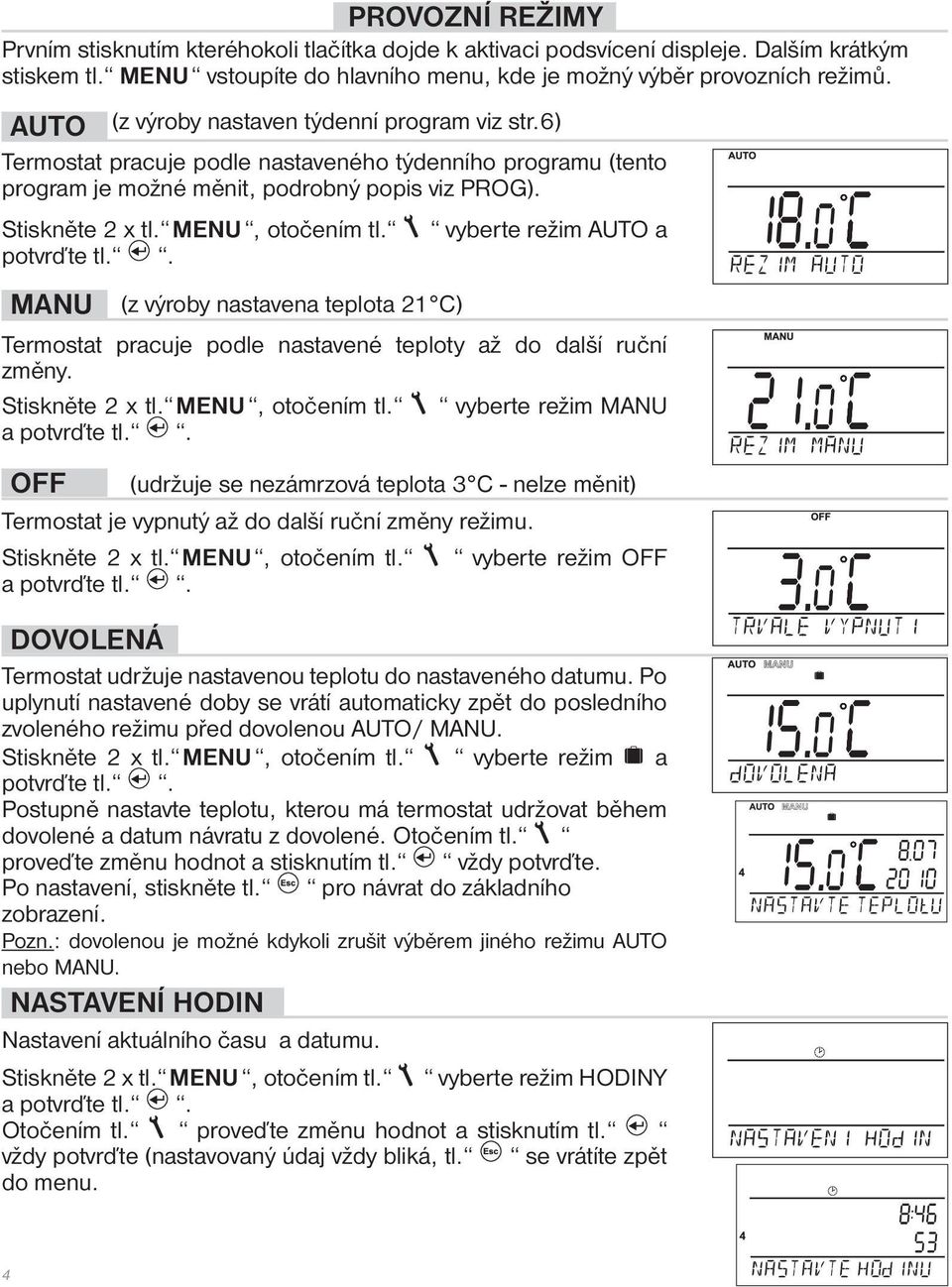 potvrďte tl.. vyberte režim AUTO a MANU (z výroby nastavena teplota 21 C) Termostat pracuje podle nastavené teploty až do další ruční změny. Stiskněte 2 x tl. MENU, otočením tl.