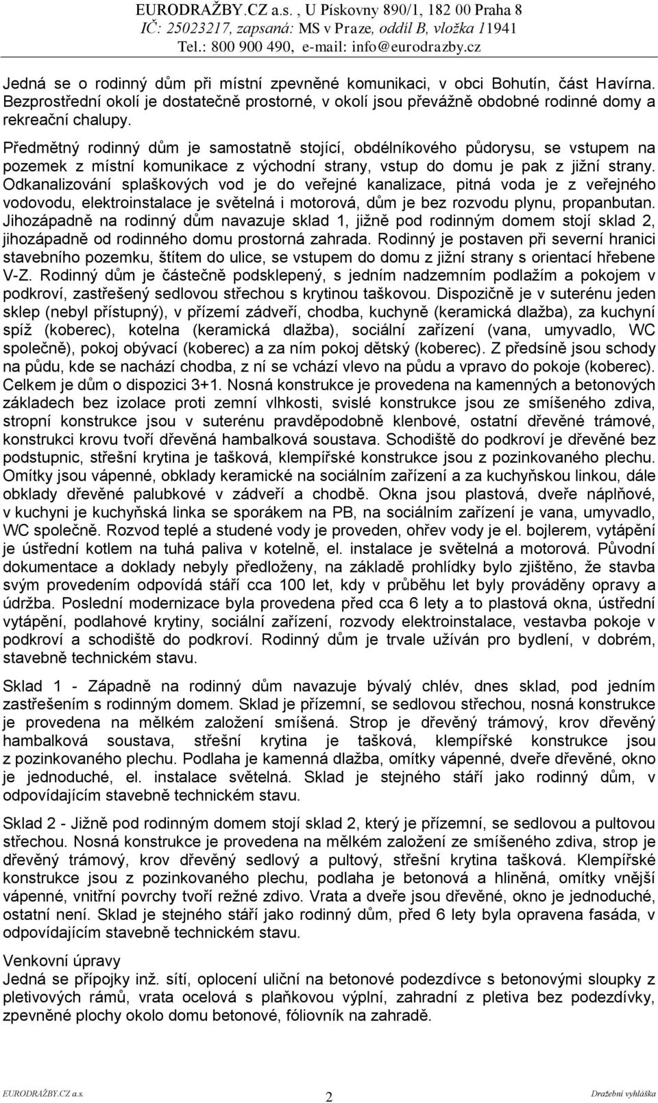 Odkanalizování splaškových vod je do veřejné kanalizace, pitná voda je z veřejného vodovodu, elektroinstalace je světelná i motorová, dům je bez rozvodu plynu, propanbutan.