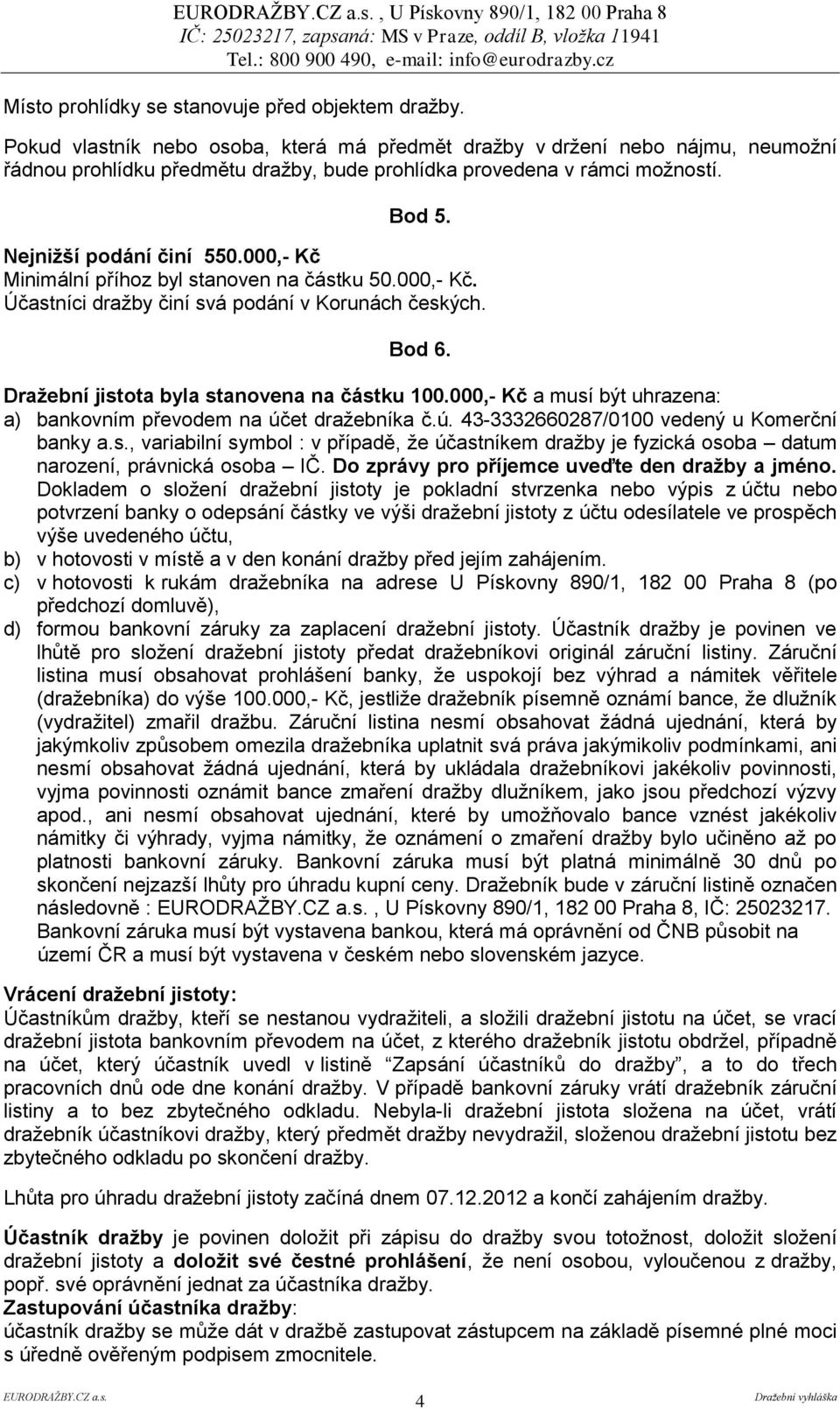 000,- Kč Minimální příhoz byl stanoven na částku 50.000,- Kč. Účastníci dražby činí svá podání v Korunách českých. Bod 6. Dražební jistota byla stanovena na částku 100.