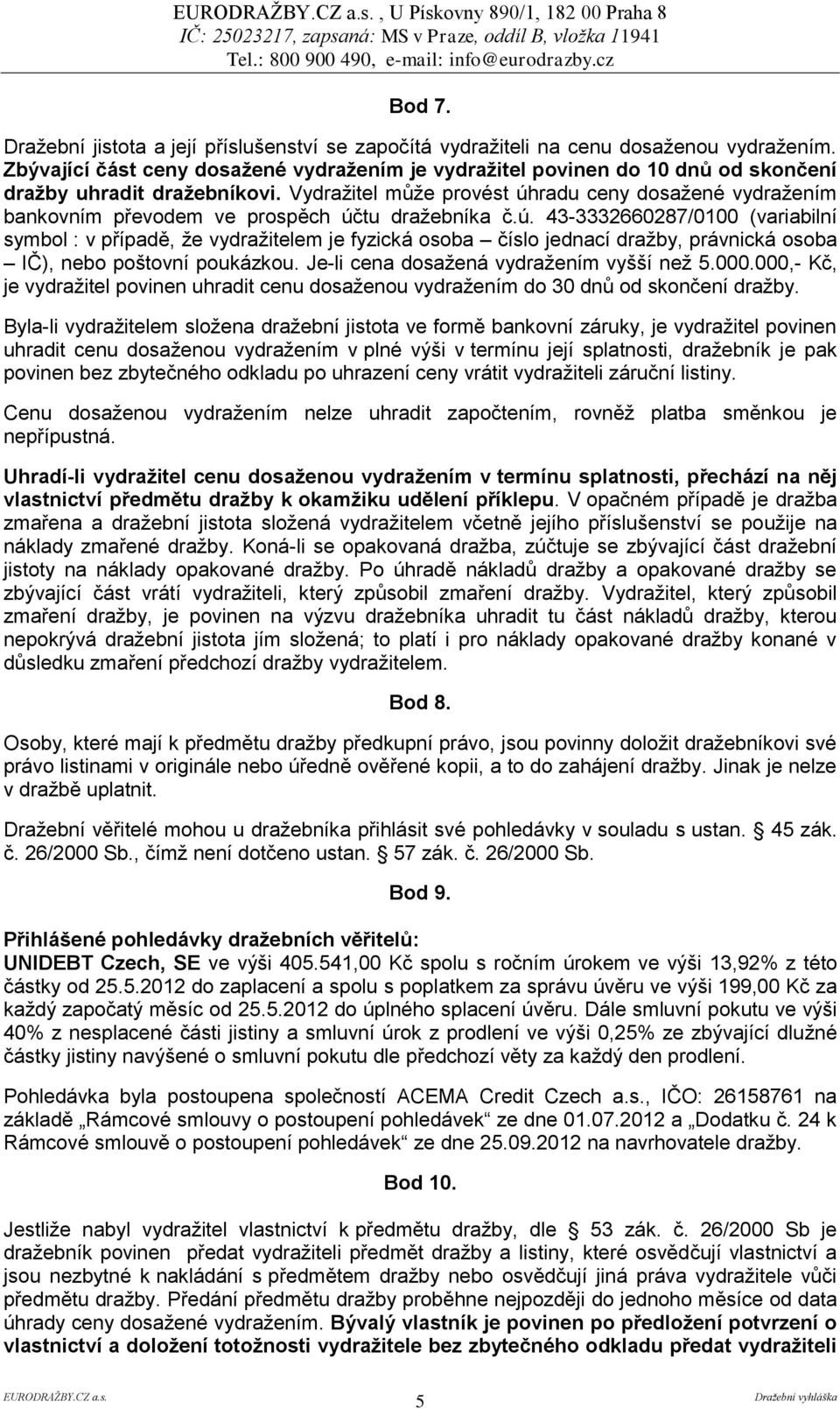 Vydražitel může provést úhradu ceny dosažené vydražením bankovním převodem ve prospěch účtu dražebníka č.ú. 43-3332660287/0100 (variabilní symbol : v případě, že vydražitelem je fyzická osoba číslo jednací dražby, právnická osoba IČ), nebo poštovní poukázkou.