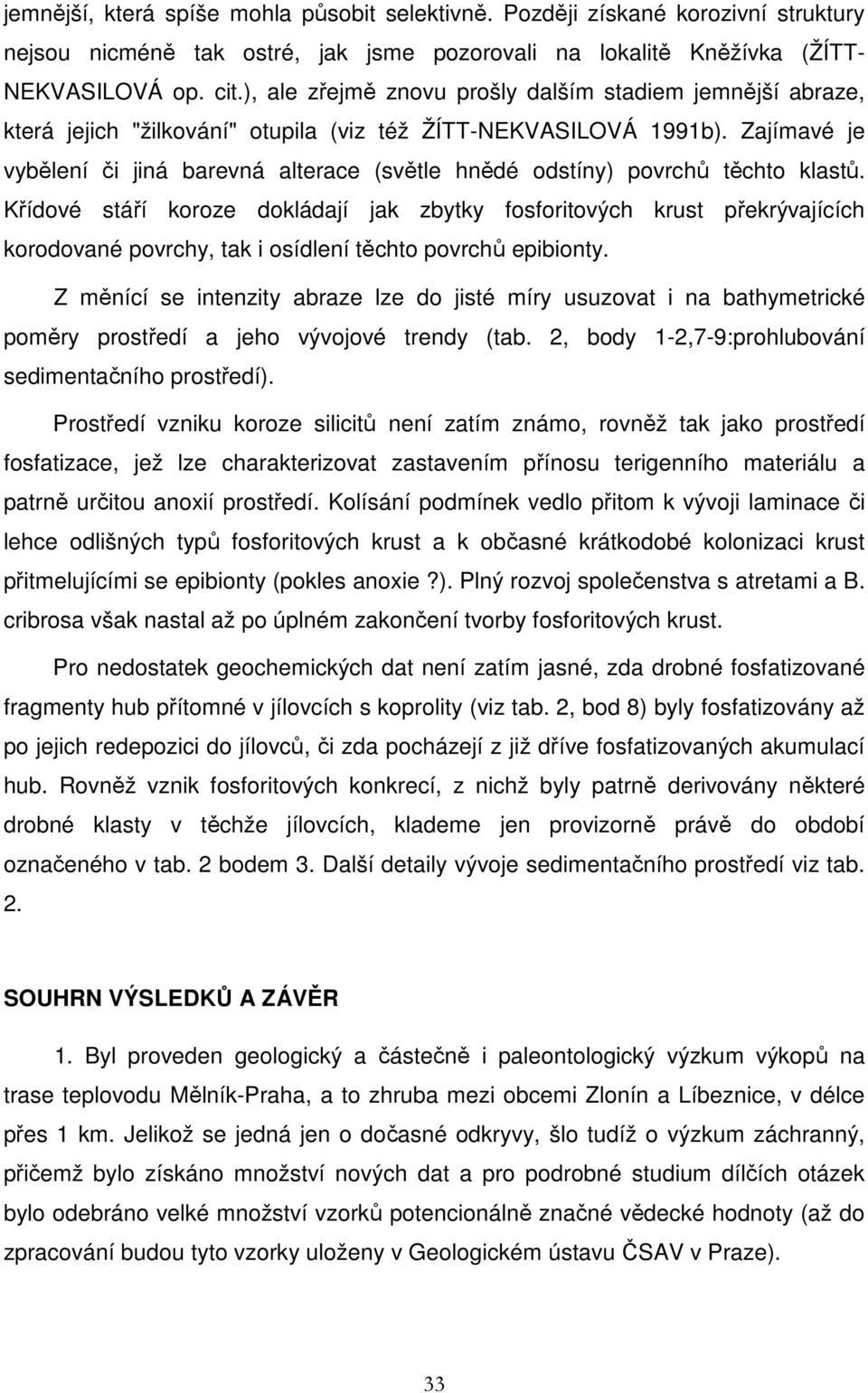 Zajímavé je vybělení či jiná barevná alterace (světle hnědé odstíny) povrchů těchto klastů.