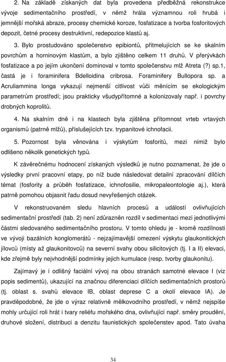 Bylo prostudováno společenstvo epibiontů, přitmelujících se ke skalním povrchům a horninovým klastům, a bylo zjištěno celkem 11 druhů.